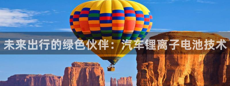 优发国际手机版唯一官网是什么：未来出行的绿色伙伴：汽车锂离子电池技术