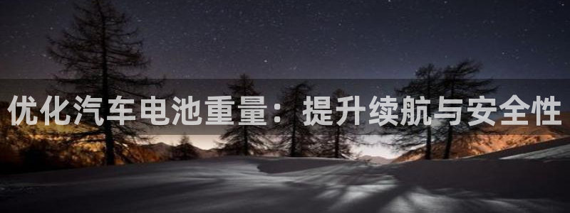 优发国际平台app下载：优化汽车电池重量：提升续航与安全性