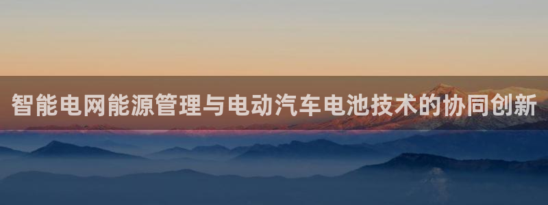 优发国际官方网手机版下载安装：智能电网能源管理与电动汽车电池技术的协同创新