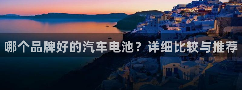优发国际客服联系方式电话：哪个品牌好的汽车电池？详细比较与推荐