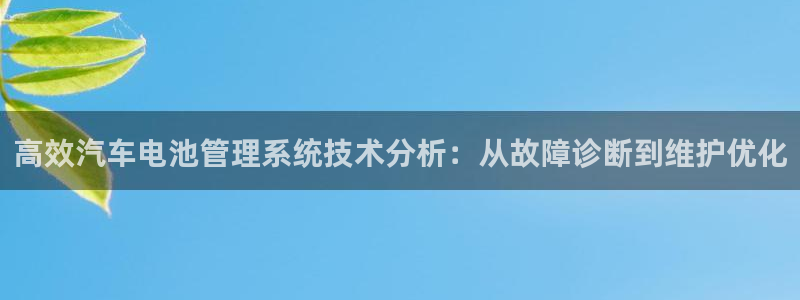 优发国际手机客户端app：高效汽车电池管理系统技术分析：从故障诊断到维护优化