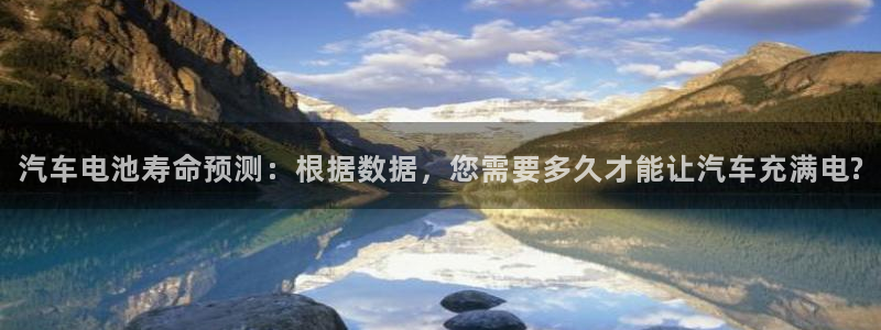 优发国际登陆：汽车电池寿命预测：根据数据，您需要多久才能让汽车充满电?